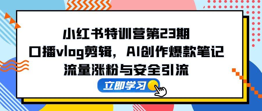 <span style='color:#001aff'>小红书特训营第23期，口播vlog剪辑，AI创作爆款笔记，流量涨粉与安全引流</span>