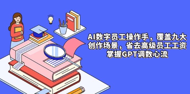 <span style='color:#001aff'>AI数字员工操作手,9大场景内容创作,省去高级员工工资,掌握GPT调数心流</span>