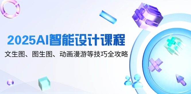 <span style='color:#a100e0'>2025AI智能设计课程,文生图、图生图、动画漫游等技巧全攻略</span>