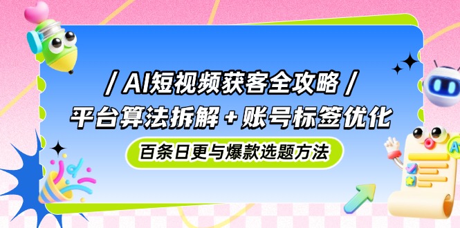 <span style='color:#001aff'>AI短视频获客全攻略:平台算法拆解+账号标签优化,百条日更与爆款选题方法</span>
