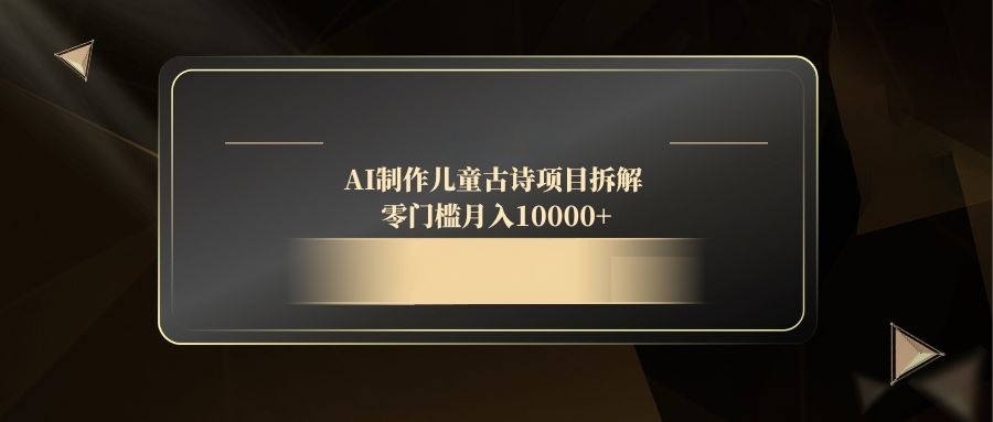 <span style='color:#bd7800'>AI制作儿童古诗项目拆解，零门槛月入</span>