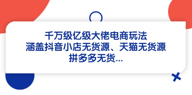 <span style='color:#001aff'>千万级亿级大佬电商玩法：涵盖抖音小店无货源、天猫无货源、拼多多无货</span>