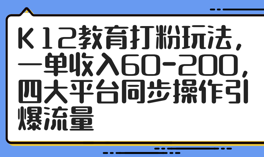 <span style='color:#ff0000'>K12教育打粉玩法，一单收入60-200，四大平台同步操作引爆流量</span>