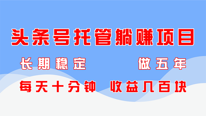 <span style='color:#bd7800'>头条号托管躺赚项目，长期稳定，可做五年，每天十分钟，收益几百块</span>