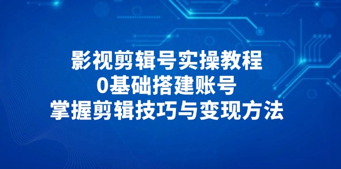 <span style='color:#bd7800'>影视剪辑号实操教程，0基础搭建账号，掌握剪辑技巧与变现方法</span>