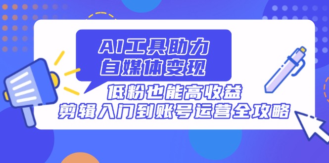 <span style='color:#a100e0'>AI工具助力自媒体变现，低粉也能高收益，剪辑入门到账号运营全攻略</span>