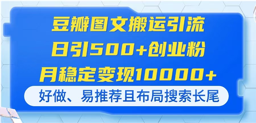 <span style='color:#078a00'>豆瓣图文搬运引流，日引500+创业粉，月稳定变现10000+，好做、易推荐且</span>
