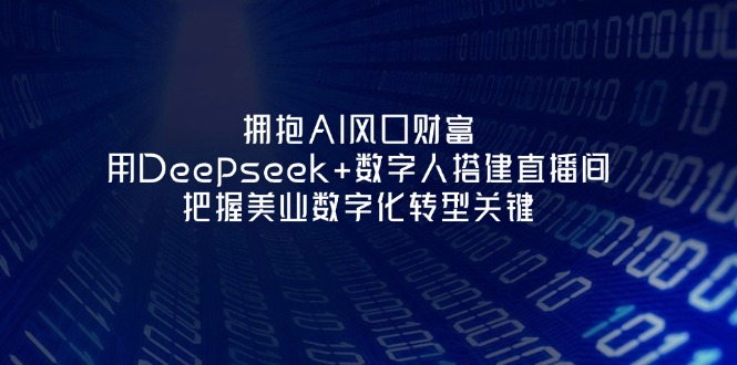 <span style='color:#078a00'>拥抱AI风口财富:用Deepseek+数字人搭建直播间,把握美业数字化转型关键</span>