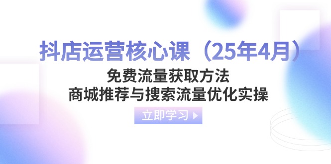 <span style='color:#001aff'>抖店运营核心课（25年4月）免费流量获取方法，商城推荐与搜索流量优化实操</span>