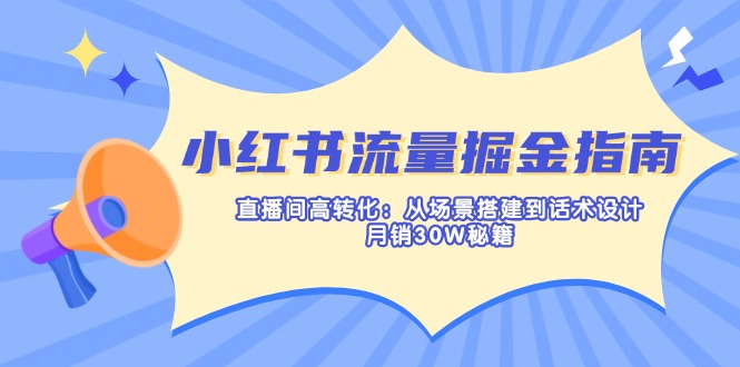 <span style='color:#078a00'>小红书流量掘金指南:直播间高转化:从场景搭建到话术设计,月销30W秘籍</span>