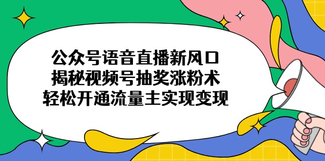 <span style='color:#a100e0'>公众号语音直播新风口，揭秘视频号抽奖涨粉术，轻松开通流量主实现变现</span>