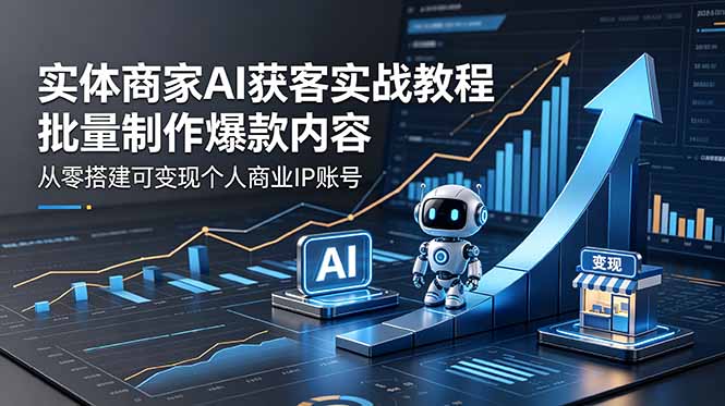 <span style='color:#a100e0'>实体商家AI获客实战教程:批量制作爆款内容,从零搭建可变现个人商业IP账号</span>