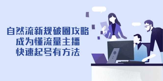 <span style='color:#a100e0'>自然流新规破圈攻略【4月6更新】:成为懂流量主播,快速起号有方法</span>