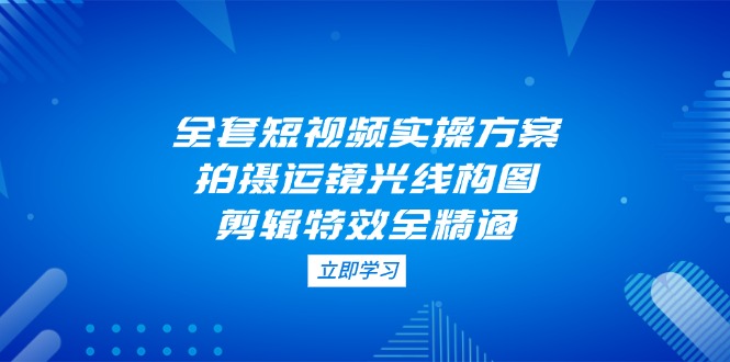 <span style='color:#001aff'>全套短视频实操方案,拍摄运镜光线构图,剪辑特效全精通</span>