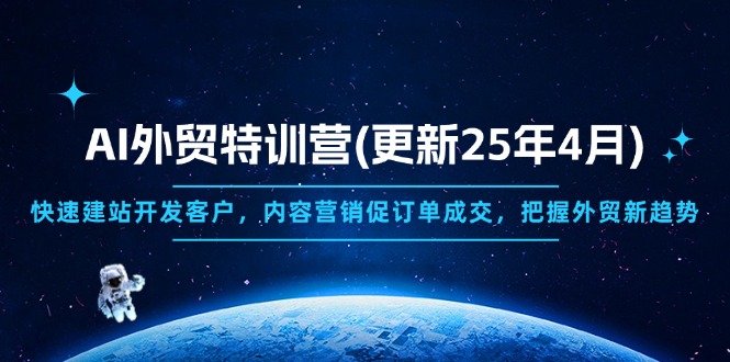 <span style='color:#078a00'>AI外贸特训营(更新25年4月),快速建站开发客户,内容营销促订单成交</span>