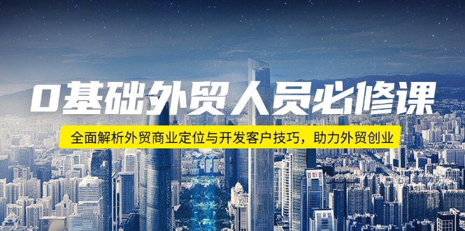 <span style='color:#bd7800'>0基础外贸人员必修课:全面解析外贸商业定位与开发客户技巧,助力外贸创业</span>