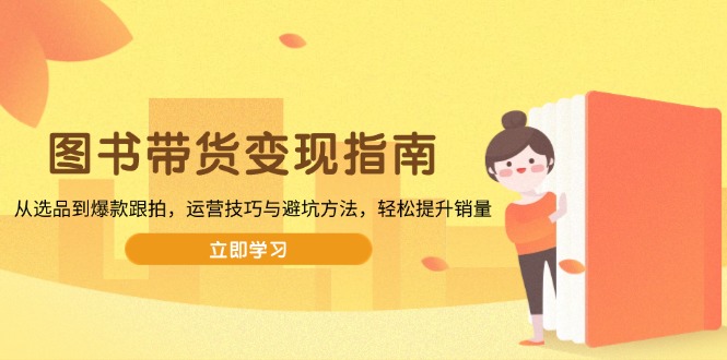 <span style='color:#a100e0'>图书带货变现指南,从选品到爆款跟拍,运营技巧与避坑方法,轻松提升销量</span>