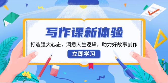 <span style='color:#078a00'>写作课新体验，打造强大心态，洞悉人生逻辑，助力好故事创作</span>
