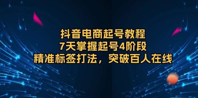 <span style='color:#bd7800'>抖音电商起号教程,7天掌握起号4阶段,精准标签打法,突破百人在线</span>