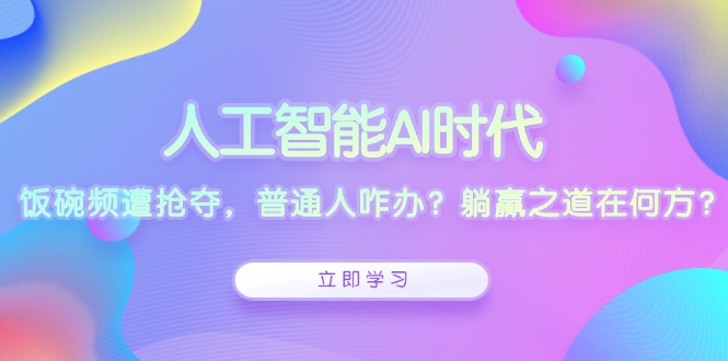 <span style='color:#078a00'>人工智能AI时代,饭碗频遭抢夺,普通人咋办?躺赢之道在何方</span>