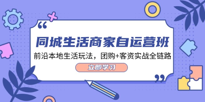 <span style='color:#a100e0'>同城生活商家自运营班,前沿本地生活玩法,团购+客资实战全链路-34节课</span>