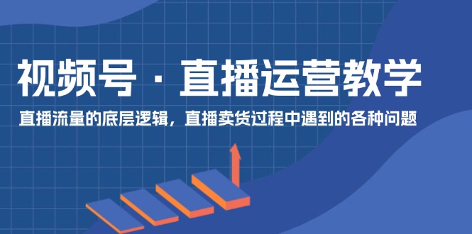 <span style='color:#078a00'>视频号 直播运营教学：直播流量的底层逻辑，直播卖货过程中遇到的各种问题</span>