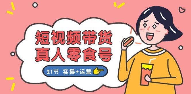 <span style='color:#a100e0'>短视频带货&真人零食号：更全面的零食带货教程：21节 实操+运营</span>