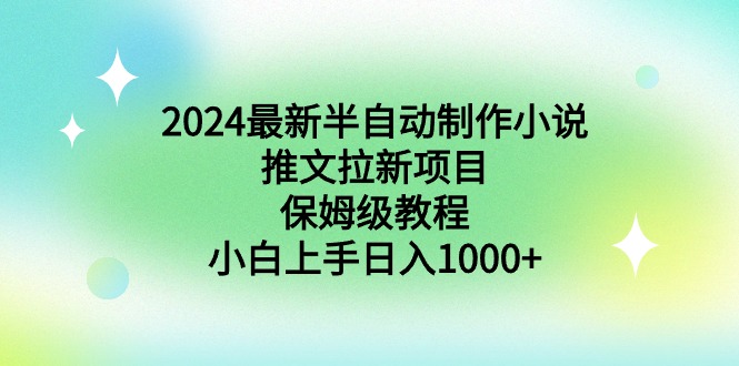 <span style='color:#a100e0'>2024最新半自动制作小说推文拉新项目,保姆级教程,小白上手</span>