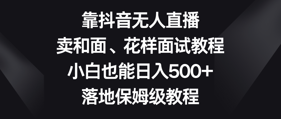 <span style='color:#a100e0'>靠抖音无人直播，卖和面、花样面试教程，小白也能，落地保姆级教程</span>