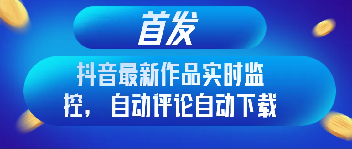 <span style='color:#001aff'>首发抖音最新作品实时监控，自动评论自动下载</span>