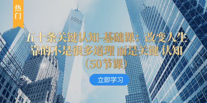 <span style='color:#ff0000'>五十条关键认知-基础课：改变人生靠的不是很多道理 而是关键 认知（50节</span>