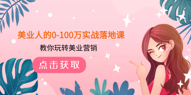 <span style='color:#078a00'>美业人的0-100万实战落地课，教你玩转美业营销（43节课</span>