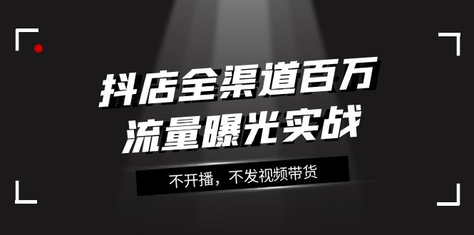 <span style='color:#001aff'>抖店-全渠道百万流量曝光实战，不开播，不发视频带货（16节课</span>