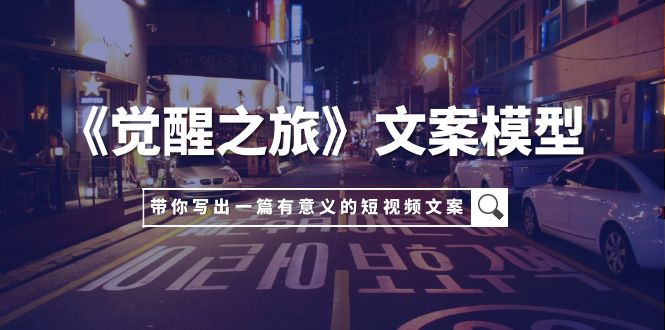 <span style='color:#001aff'>《觉醒之旅》文案模型，带着你用你的一件小事写出一篇有意义的短视频文案</span>