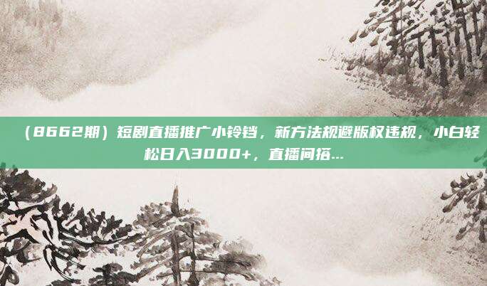 (8662期)短剧直播推广小铃铛,新方法规避版权违规,小白轻松日入3000+,直播间搭...