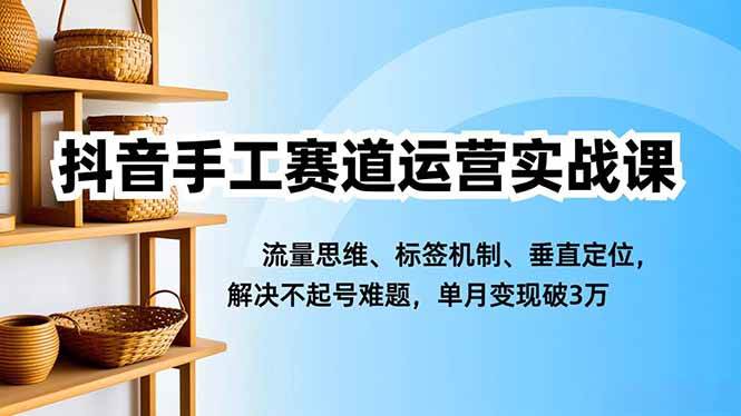抖音手工账号运营实战指南:流量思维与标签机制解析,三步解决起号难题