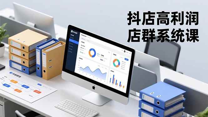 抖店高利润店群系统课程:从搭建运营到选品策略,构建标准化管理体系,实现稳定收益增长