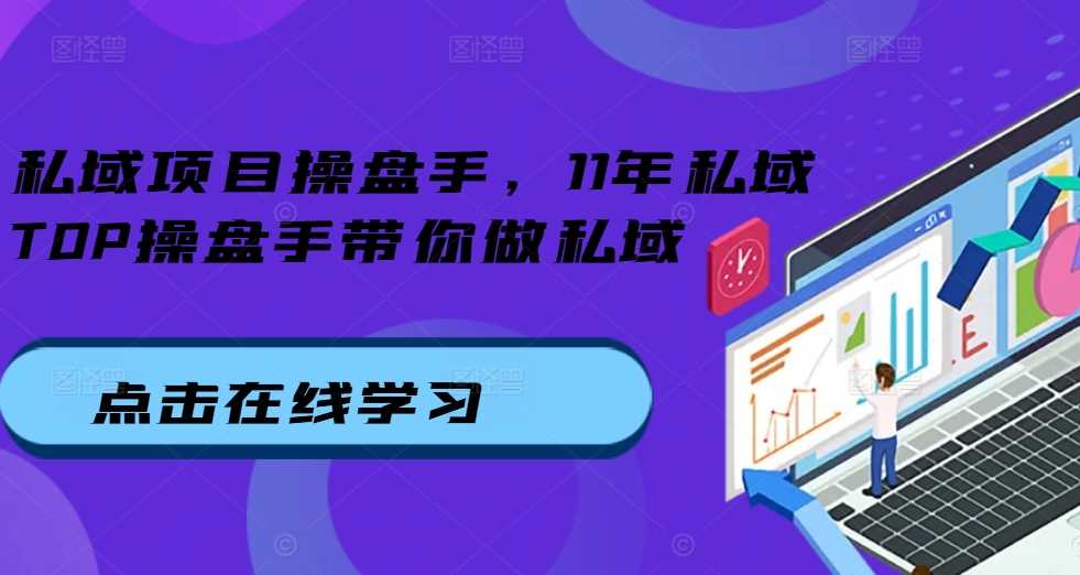 私域实战专家亲授：11年行业经验沉淀，系统掌握私域运营核心方法论