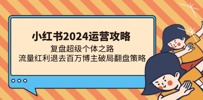 小红书2024运营策略解析:从超级个体成长路径看行业变迁,探讨流量新常态下创作者突破之道