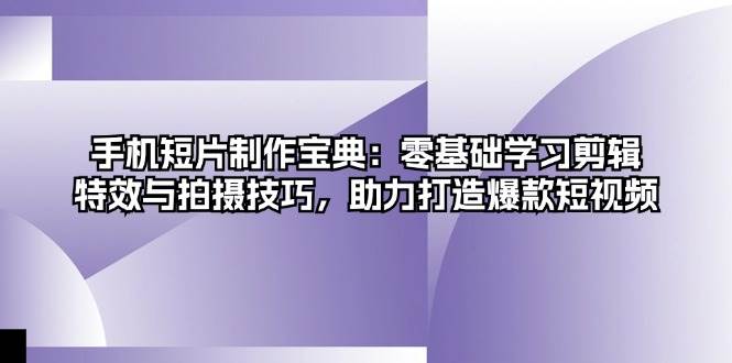 手机短视频制作指南:从零开始学习拍摄、剪辑与特效,轻松掌握实用创作技能