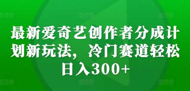 爱奇艺创作者分成机制深度解析:冷门内容赛道运营策略与实操指南