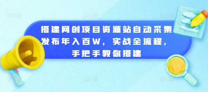 网创资源站自动采集与发布实战指南:从零搭建完整流程,掌握高效运营技巧