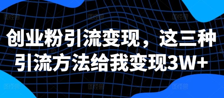 创业粉引流变现方法解析：三种实用引流技巧，助力实现持续收益转化