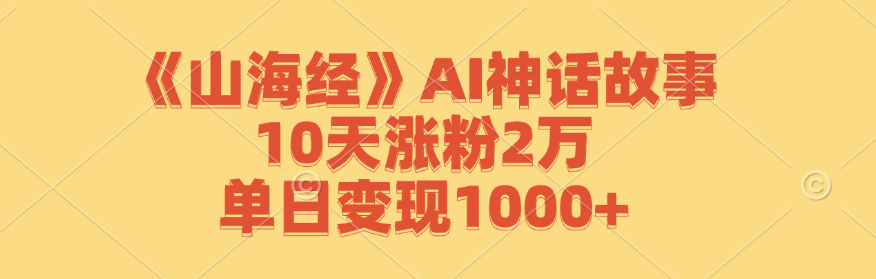 《山海经》AI神话创作实践,10天收获2万关注,单日变现突破千元