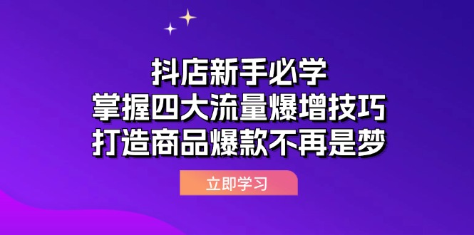 抖店新手必学四大流量提升技巧:从基础操作到精准运营,助你打造热销商品