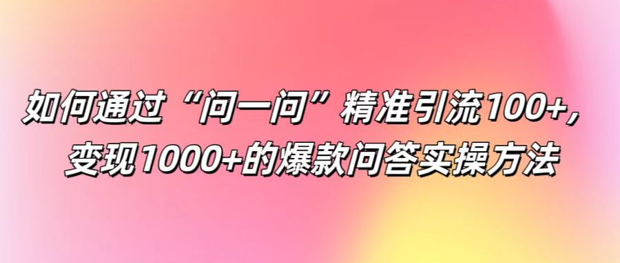 “问一问”平台高效引流与变现指南:实用问答技巧与操作策略解析