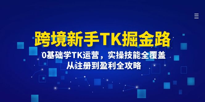 跨境新手TK运营指南：零基础入门实操教学，从账号注册到盈利转化全解析