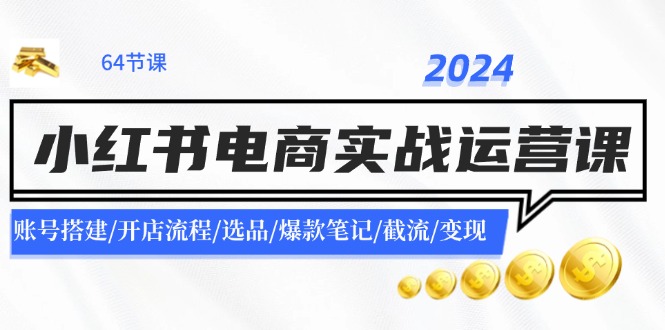 2024小红书电商运营实战指南：账号搭建与店铺开设、爆款选品笔记创作、流量获取与商业变现