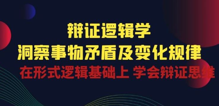 在形式逻辑基础上掌握辩证思维:深入理解事物内在矛盾与动态演变规律