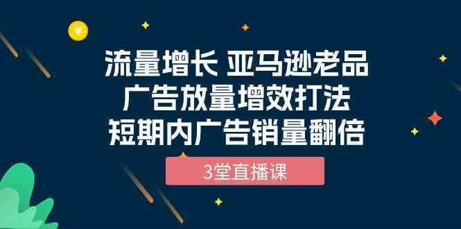 亚马逊老品广告放量增效策略:三节直播课教你提升投放效率,实现销量增长